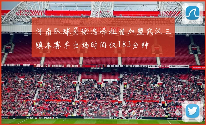 河南队球员徐浩峰租借加盟武汉三镇本赛季出场时间仅183分钟