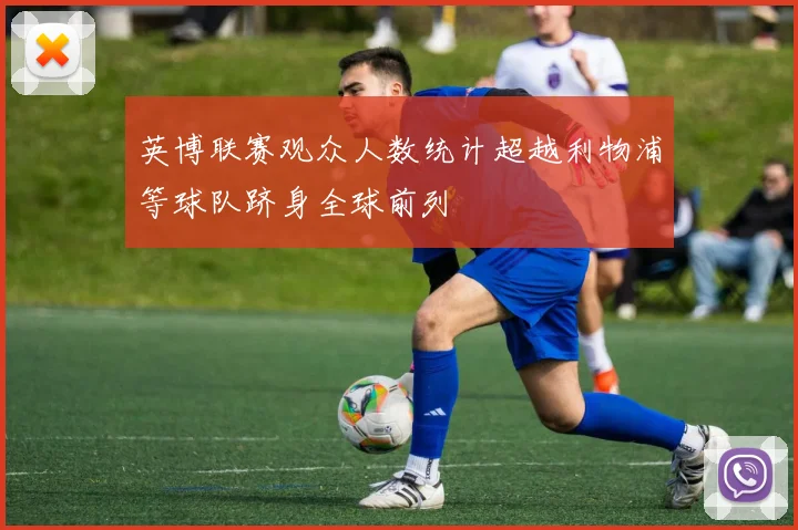 英博联赛观众人数统计超越利物浦等球队跻身全球前列