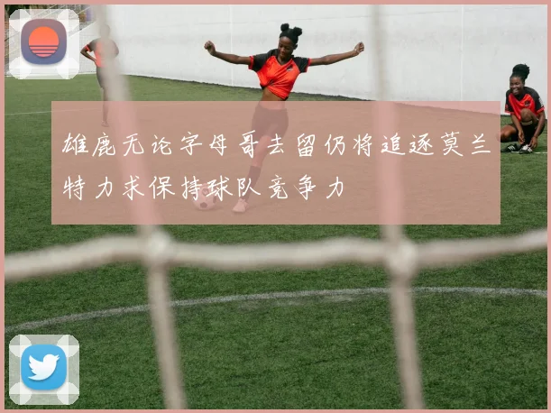 雄鹿无论字母哥去留仍将追逐莫兰特力求保持球队竞争力