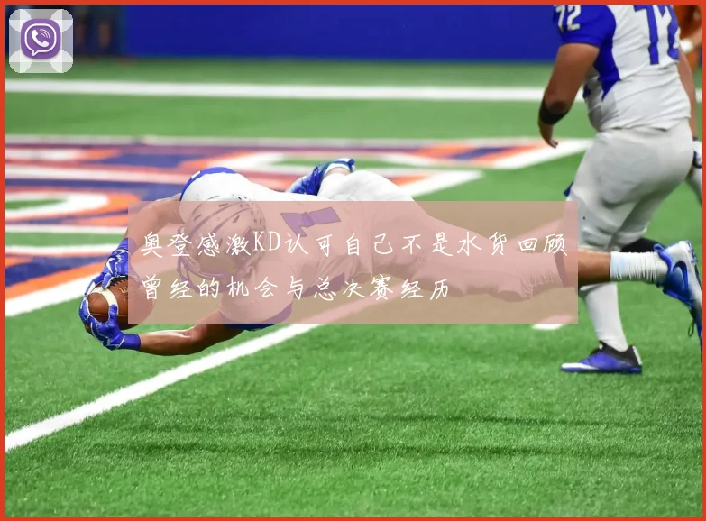 奥登感激KD认可自己不是水货回顾曾经的机会与总决赛经历