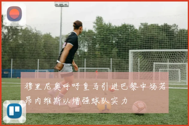 穆里尼奥呼吁皇马引进巴黎中场若昂内维斯以增强球队实力