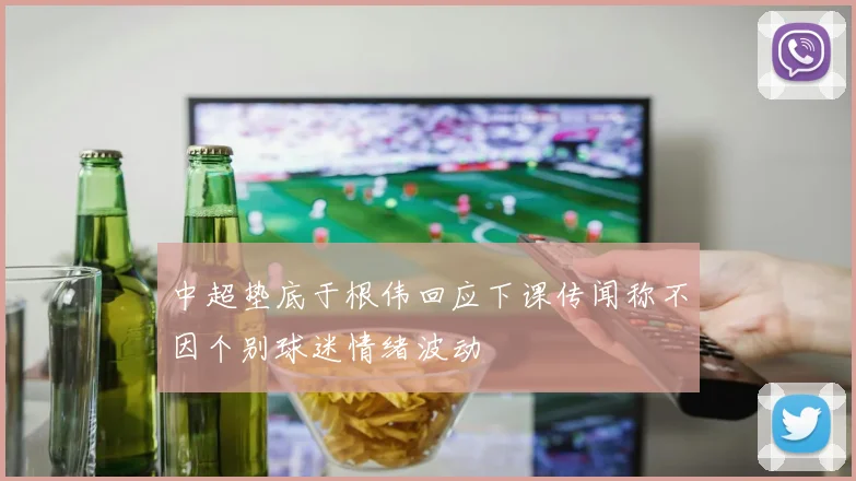 中超垫底于根伟回应下课传闻称不因个别球迷情绪波动